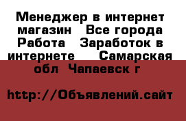 Менеджер в интернет-магазин - Все города Работа » Заработок в интернете   . Самарская обл.,Чапаевск г.